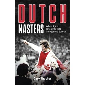 Pitch Publishing Ltd Dutch Masters : When Ajax'S Totaalvoetbal Conquered Europe Pitch Publishing Ltd Dutch Masters : When Ajax'S Totaalvoetbal Conquered Europe