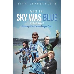 Pitch Publishing Ltd When The Sky Was Blue : The Inside Story Of Coventry City'S Premier League Years Pitch Publishing Ltd When The Sky Was Blue : The Inside Story Of Coventry City'S Premier League Years