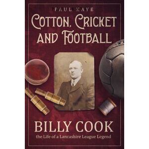 Pitch Publishing Ltd Cotton; Cricket And Football : Billy Cook, The Life Of A Lancashire League Legend Pitch Publishing Ltd Cotton; Cricket And Football : Billy Cook, The Life Of A Lancashire League Legend