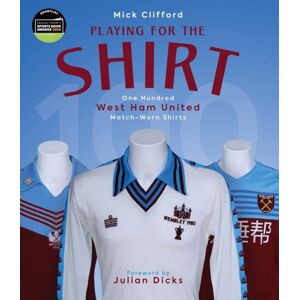 Pitch Publishing Ltd Playing For The Shirt : One Hundred West Ham United Match-Worn Shirts Pitch Publishing Ltd Playing For The Shirt : One Hundred West Ham United Match-Worn Shirts