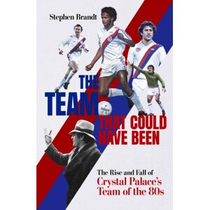 Pitch Publishing Ltd The Team That Could Have Been : The Rise And Fall Of Crystal Palace'S Team Of The 80s Pitch Publishing Ltd The Team That Could Have Been : The Rise And Fall Of Crystal Palace'S Team Of The 80s