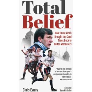 Pitch Publishing Ltd Total Belief : How Bruce Rioch Brought The Good Times Back To Bolton Wanderers Pitch Publishing Ltd Total Belief : How Bruce Rioch Brought The Good Times Back To Bolton Wanderers