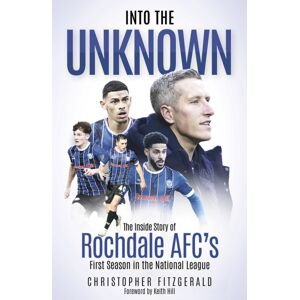 Pitch Publishing Ltd Into The Unknown : The Inside Story Of Rochdale Afc’s First Season In The National League Pitch Publishing Ltd Into The Unknown : The Inside Story Of Rochdale Afc’s First Season In The National League