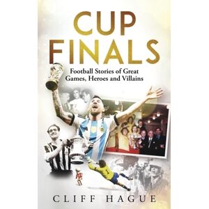 Pitch Publishing Ltd Cup Finals : Football Stories Of Great Games, Heroes And Villains Pitch Publishing Ltd Cup Finals : Football Stories Of Great Games, Heroes And Villains