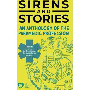 Class Publishing Ltd Sirens And Stories: An Anthology Of The Paramedic Profession : Real-Life Tales From The Frontline Of The Ambulance Service Class Publishing Ltd Sirens And Stories: An Anthology Of The Paramedic Profession : Real-Life Tales From The Frontline Of The Ambulance Service