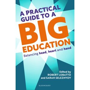 Bloomsbury Publishing PLC A Practical Guide To A Big Education : Balancing Head, Heart And Hand Bloomsbury Publishing PLC A Practical Guide To A Big Education : Balancing Head, Heart And Hand