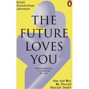 Penguin Books Ltd The Future Loves You : How And Why We Should Abolish Death Penguin Books Ltd The Future Loves You : How And Why We Should Abolish Death
