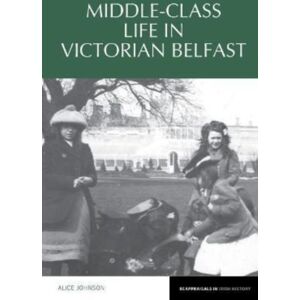 Liverpool University Press Middle-Class Life In Victorian Belfast Liverpool University Press Middle-Class Life In Victorian Belfast