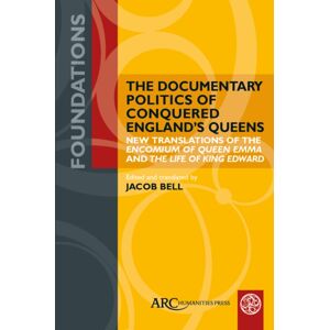 The Documentary Politics Of Conquered England'S Queens - Translations Of The "Encomium Of Queen Emma" And The "Life Of King Edward" The Documentary Politics Of Conquered England'S Queens - Translations Of The "Encomium Of Queen Emma" And The "Life Of King Edward"
