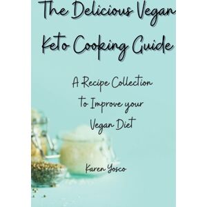 Karen Yosco The Delicious Vegan Keto Cooking Guide : A Recipe Collection To Improve Your Vegan Diet Karen Yosco The Delicious Vegan Keto Cooking Guide : A Recipe Collection To Improve Your Vegan Diet