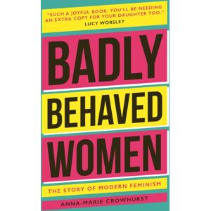 Headline Publishing Group Badly Behaved Women : The History Of Modern Feminism Headline Publishing Group Badly Behaved Women : The History Of Modern Feminism