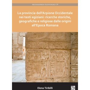 Archaeopress La Provincia Dell’arpione Occidentale Nei Testi Egiziani: Ricerche Storiche, Geografiche E Religiose Dalle Origini All’epoca Romana Archaeopress La Provincia Dell’arpione Occidentale Nei Testi Egiziani: Ricerche Storiche, Geografiche E Religiose Dalle Origini All’epoca Romana