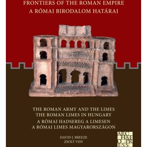 Archaeopress Frontiers Of The Roman Empire: The Roman Army And The Limes / The Roman Limes In Hungary : A Romai Birodalom Hatarai: A Romai Hadsereg A Limesen / A Romai Limes Magyarorszagon Archaeopress Frontiers Of The Roman Empire: The Roman Army And The Limes / The Roman Limes In Hungary : A Romai Birodalom Hatarai: A Romai Hadsereg A Limesen / A Romai Limes Magyarorszagon