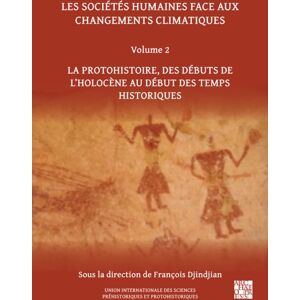 Archaeopress Les Societes Humaines Face Aux Changements Climatiques : Volume 2: La Protohistoire, Des Debuts De L'Holocene Au Debut Des Temps Historiques Archaeopress Les Societes Humaines Face Aux Changements Climatiques : Volume 2: La Protohistoire, Des Debuts De L'Holocene Au Debut Des Temps Historiques