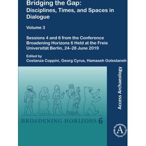 Archaeopress Bridging The Gap: Disciplines, Times, And Spaces In Dialogue – Volume 3 : Sessions 4 And 6 From The Conference Broadening Horizons 6 Held At The Freie Universitat Berlin, 24–28 June 2019 Archaeopress Bridging The Gap: Disciplines, Times, And Spaces In Dialogue – Volume 3 : Sessions 4 And 6 From The Conference Broadening Horizons 6 Held At The Freie Universitat Berlin, 24–28 June 2019