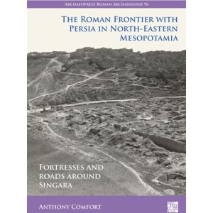 Archaeopress The Roman Frontier With Persia In North-Eastern Mesopotamia : Fortresses And Roads Around Singara Archaeopress The Roman Frontier With Persia In North-Eastern Mesopotamia : Fortresses And Roads Around Singara