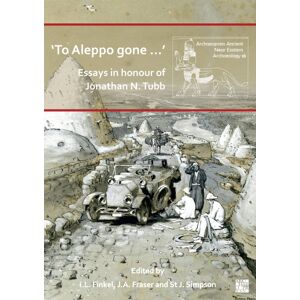 Archaeopress ‘to Aleppo Gone …’: Essays In Honour Of Jonathan N. Tubb Archaeopress ‘to Aleppo Gone …’: Essays In Honour Of Jonathan N. Tubb