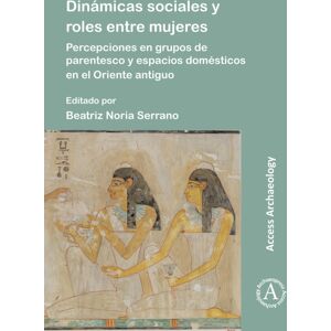 Archaeopress Dinamicas Sociales Y Roles Entre Mujeres : Percepciones En Grupos De Parentesco Y Espacios Domesticos En El Oriente Antiguo Archaeopress Dinamicas Sociales Y Roles Entre Mujeres : Percepciones En Grupos De Parentesco Y Espacios Domesticos En El Oriente Antiguo