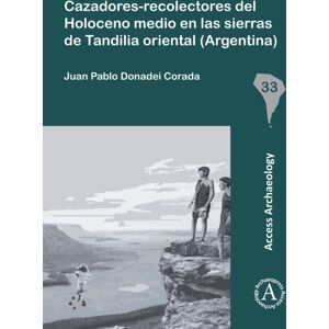 Archaeopress Cazadores-Recolectores Del Holoceno Medio En Las Sierras De Tandilia Oriental (Argentina) Archaeopress Cazadores-Recolectores Del Holoceno Medio En Las Sierras De Tandilia Oriental (Argentina)