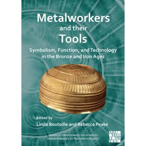 Archaeopress Metalworkers And Their Tools : Symbolism, Function, And Technology In The Bronze And Iron Ages Archaeopress Metalworkers And Their Tools : Symbolism, Function, And Technology In The Bronze And Iron Ages