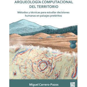 Archaeopress Arqueologia Computacional Del Territorio. Metodos Y Tecnicas Para Estudiar Decisiones Humanas En Paisajes Preteritos Archaeopress Arqueologia Computacional Del Territorio. Metodos Y Tecnicas Para Estudiar Decisiones Humanas En Paisajes Preteritos