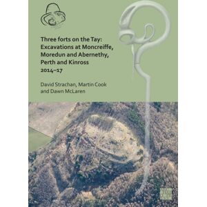 Archaeopress Three Forts On The Tay: Excavations At Moncreiffe, Moredun And Abernethy, Perth And Kinross 2014–17 Archaeopress Three Forts On The Tay: Excavations At Moncreiffe, Moredun And Abernethy, Perth And Kinross 2014–17