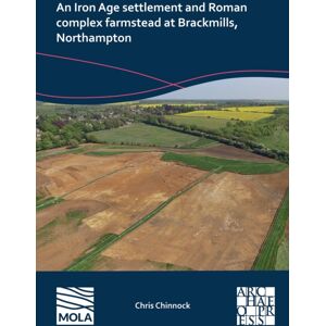 Archaeopress An Iron Age Settlement And Roman Complex Farmstead At Brackmills, Northampton Archaeopress An Iron Age Settlement And Roman Complex Farmstead At Brackmills, Northampton