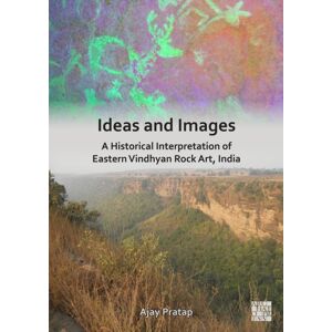Archaeopress Ideas And Images : A Historical Interpretation Of Eastern Vindhyan Rock Art, India Archaeopress Ideas And Images : A Historical Interpretation Of Eastern Vindhyan Rock Art, India