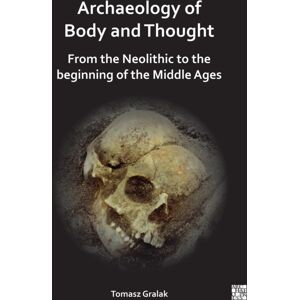 Archaeopress Archaeology Of Body And Thought : From The Neolithic To The Beginning Of The Middle Ages Archaeopress Archaeology Of Body And Thought : From The Neolithic To The Beginning Of The Middle Ages