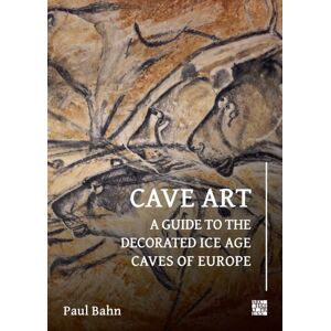 Archaeopress Cave Art : A Guide To The Decorated Ice Age Caves Of Europe Archaeopress Cave Art : A Guide To The Decorated Ice Age Caves Of Europe