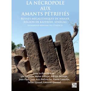 Archaeopress La Necropole Aux Amants Petrifies. Ruines Megalithiques De Wanar (Region De Kaffrine, Senegal) : Patrimoine Mondial De L'Unesco Archaeopress La Necropole Aux Amants Petrifies. Ruines Megalithiques De Wanar (Region De Kaffrine, Senegal) : Patrimoine Mondial De L'Unesco