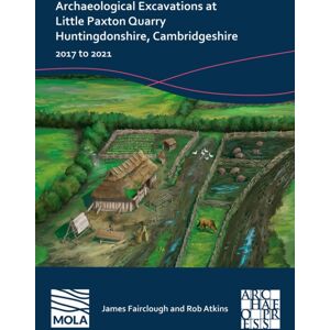 Archaeopress Archaeological Excavations At Little Paxton Quarry Huntingdonshire, Cambridgeshire : 2017 To 2021 Archaeopress Archaeological Excavations At Little Paxton Quarry Huntingdonshire, Cambridgeshire : 2017 To 2021