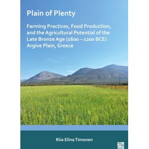 Archaeopress Plain Of Plenty: Farming Practices, Food Production, And The Agricultural Potential Of The Late Bronze Age (1600–1200 Bce) Argive Plain, Greece Archaeopress Plain Of Plenty: Farming Practices, Food Production, And The Agricultural Potential Of The Late Bronze Age (1600–1200 Bce) Argive Plain, Greece
