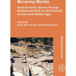 Archaeopress Publishing Mirroring Worlds : Rural Domestic Spaces Through Multidisciplinarity In Late Antiquity And The Early Middle Ages Archaeopress Publishing Mirroring Worlds : Rural Domestic Spaces Through Multidisciplinarity In Late Antiquity And The Early Middle Ages