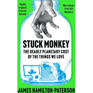 Bloomsbury Publishing PLC Stuck Monkey : The Deadly Planetary Cost Of The Things We Love Bloomsbury Publishing PLC Stuck Monkey : The Deadly Planetary Cost Of The Things We Love