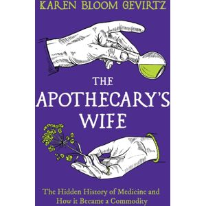 Bloomsbury Publishing PLC The Apothecary'S Wife : The Hidden History Of Medicine And How It Became A Commodity Bloomsbury Publishing PLC The Apothecary'S Wife : The Hidden History Of Medicine And How It Became A Commodity