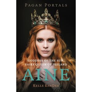 Collective Ink Pagan Portals - Aine : Goddess Of The Sun, Fairy Queen Of Ireland Collective Ink Pagan Portals - Aine : Goddess Of The Sun, Fairy Queen Of Ireland