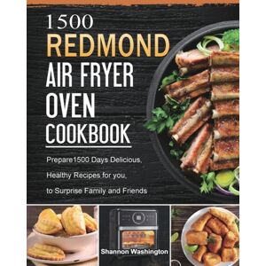 Shannon Washington 1500 Redmond Air Fryer Oven Cookbook : Prepare1500 Days Delicious, Healthy Recipes For You, To Surprise Family And Friends Shannon Washington 1500 Redmond Air Fryer Oven Cookbook : Prepare1500 Days Delicious, Healthy Recipes For You, To Surprise Family And Friends