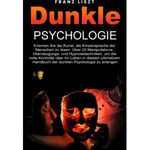Franz Liszt Dunkle Psychologie : Lernen Sie Die Kunst, Die Koerpersprache Der Menschen Zu Lesen. 20+ Manipulations-, Ueberredungs- Und Hypnosetechniken, Um Die Volle Kontrolle Uber Ihr Leben Zu Ubernehmen, In Die Franz Liszt Dunkle Psychologie : Lernen Sie Die Kunst, Die Koerpersprache Der Menschen Zu Lesen. 20+ Manipulations-, Ueberredungs- Und Hypnosetechniken, Um Die Volle Kontrolle Uber Ihr Leben Zu Ubernehmen, In Die