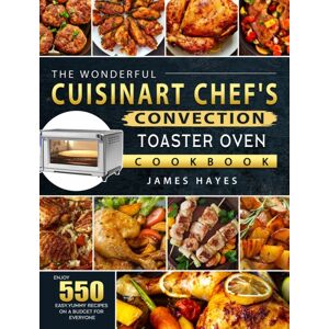 James Hayes The Wonderful Cuisinart Chef'S Convection Toaster Oven Cookbook : Enjoy 550 Easy, Yummy Recipes On A Budget For Everyone James Hayes The Wonderful Cuisinart Chef'S Convection Toaster Oven Cookbook : Enjoy 550 Easy, Yummy Recipes On A Budget For Everyone