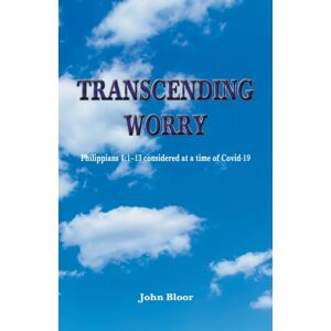 Grosvenor House Publishing Ltd Transcending Worry : Philippians 4:1-13 Considered At The Time Of Covid 19 Grosvenor House Publishing Ltd Transcending Worry : Philippians 4:1-13 Considered At The Time Of Covid 19