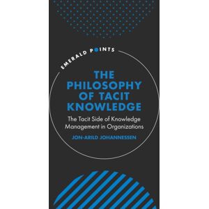 Emerald Publishing Limited The Philosophy Of Tacit Knowledge : The Tacit Side Of Knowledge Management In Organizations Emerald Publishing Limited The Philosophy Of Tacit Knowledge : The Tacit Side Of Knowledge Management In Organizations