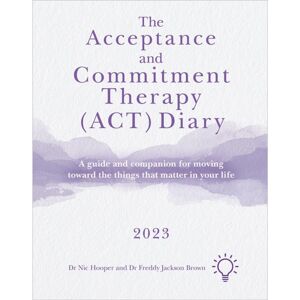 Pavilion Publishing and Media Ltd The Acceptance And Commitment Therapy (Act) Diary 2023 : A Guide And Companion For Moving Toward The Things That Matter In Your Life Pavilion Publishing and Media Ltd The Acceptance And Commitment Therapy (Act) Diary 2023 : A Guide And Companion For Moving Toward The Things That Matter In Your Life