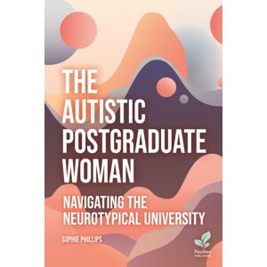 Pavilion Publishing and Media Ltd The Autistic Postgraduate Woman : Navigating The Neurotypical University Pavilion Publishing and Media Ltd The Autistic Postgraduate Woman : Navigating The Neurotypical University