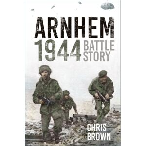The History Press Ltd Arnhem 1944 : Battle Story The History Press Ltd Arnhem 1944 : Battle Story