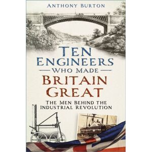 The History Press Ltd Ten Engineers Who Made Britain Great : The Men Behind The Industrial Revolution The History Press Ltd Ten Engineers Who Made Britain Great : The Men Behind The Industrial Revolution