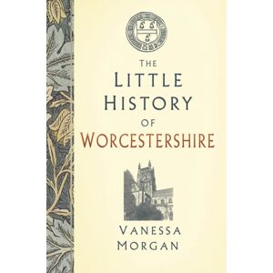 The History Press Ltd The Little History Of Worcestershire The History Press Ltd The Little History Of Worcestershire