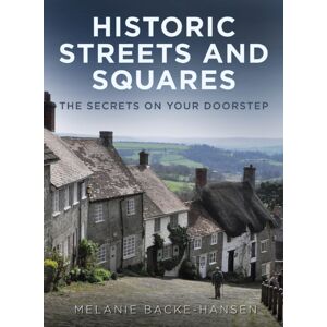 The History Press Ltd Historic Streets And Squares : The Secrets On Your Doorstep The History Press Ltd Historic Streets And Squares : The Secrets On Your Doorstep