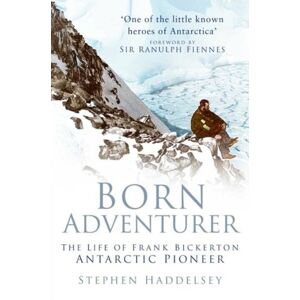 The History Press Ltd Born Adventurer : The Life Of Frank Bickerton Antarctic Pioneer The History Press Ltd Born Adventurer : The Life Of Frank Bickerton Antarctic Pioneer