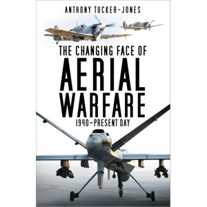 The History Press Ltd The Changing Face Of Aerial Warfare : 1940-Present Day The History Press Ltd The Changing Face Of Aerial Warfare : 1940-Present Day